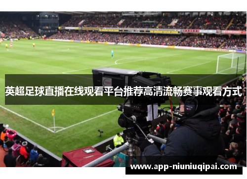 英超足球直播在线观看平台推荐高清流畅赛事观看方式